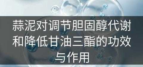 蒜泥对调节胆固醇代谢和降低甘油三酯的功效与作用